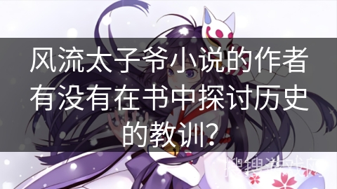 风流太子爷小说的作者有没有在书中探讨历史的教训？