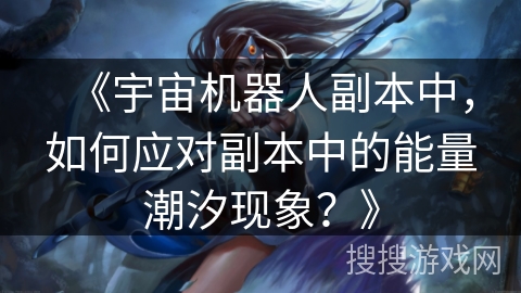 《宇宙机器人副本中，如何应对副本中的能量潮汐现象？》