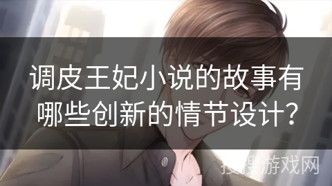 调皮王妃小说的故事有哪些创新的情节设计？
