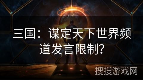 三国：谋定天下世界频道发言限制？
