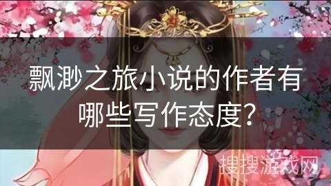飘渺之旅小说的作者有哪些写作态度？
