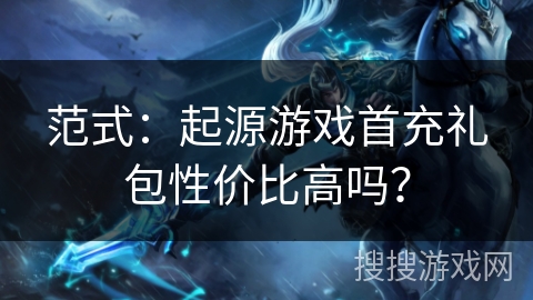 范式：起源游戏首充礼包性价比高吗？