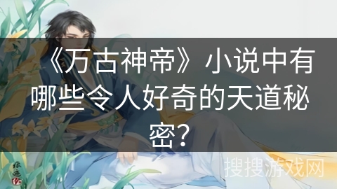 《万古神帝》小说中有哪些令人好奇的天道秘密？