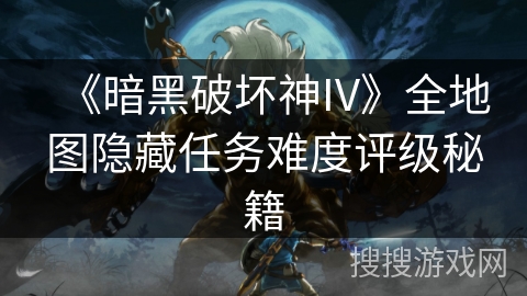 《暗黑破坏神IV》全地图隐藏任务难度评级秘籍