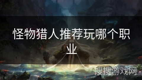 怪物猎人推荐玩哪个职业