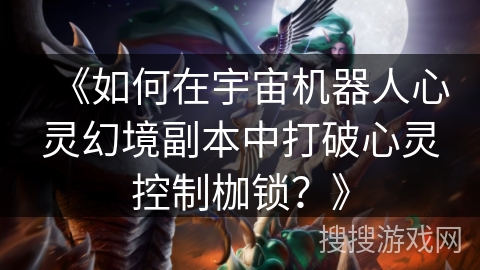 《如何在宇宙机器人心灵幻境副本中打破心灵控制枷锁?》 《如何在宇宙机器人心灵幻境副本中打破心灵控制枷锁?》