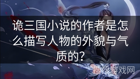诡三国小说的作者是怎么描写人物的外貌与气质的？