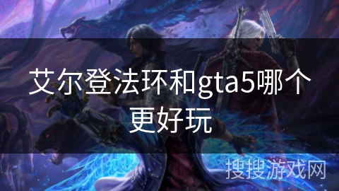 艾尔登法环和gta5哪个更好玩 艾尔登法环和gta5哪个更好玩
