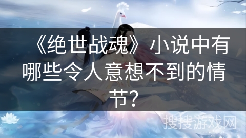 《绝世战魂》小说中有哪些令人意想不到的情节？