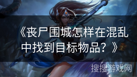 《丧尸围城怎样在混乱中找到目标物品？》