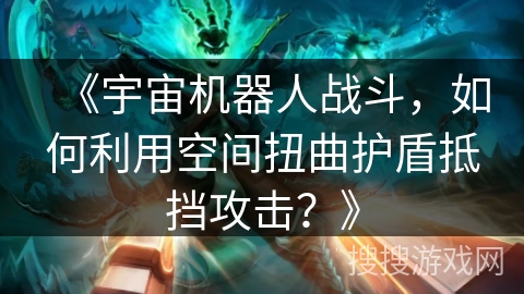 《宇宙机器人战斗，如何利用空间扭曲护盾抵挡攻击？》