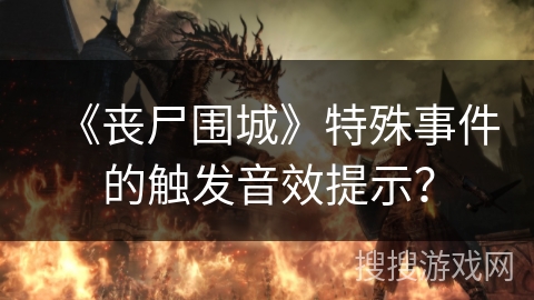 《丧尸围城》特殊事件的触发音效提示？