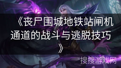 《丧尸围城地铁站闸机通道的战斗与逃脱技巧》