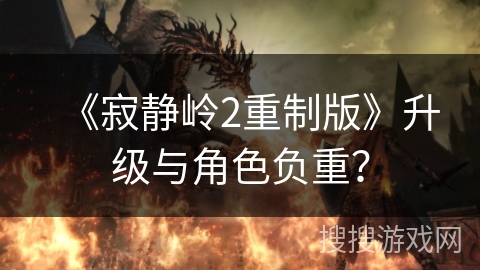 《寂静岭2重制版》升级与角色负重？