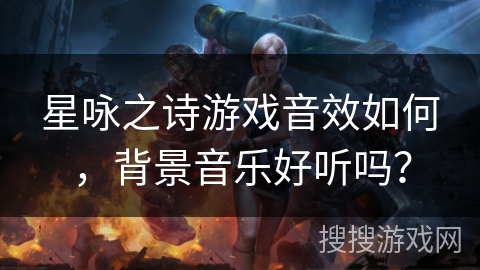 星咏之诗游戏音效如何,背景音乐好听吗? 星咏之诗游戏音效如何,背景音乐好听吗?