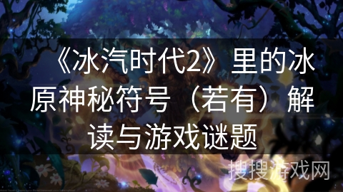 《冰汽时代2》里的冰原神秘符号(若有)解读与游戏谜题 《冰汽时代2》里的冰原神秘符号(若有)解读与游戏谜题