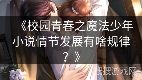 《校园青春之魔法少年小说情节发展有啥规律？》