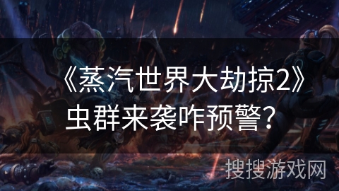 《蒸汽世界大劫掠2》虫群来袭咋预警? 《蒸汽世界大劫掠2》虫群来袭咋预警?
