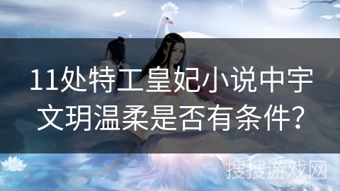 11处特工皇妃小说中宇文玥温柔是否有条件？