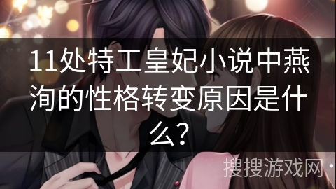 11处特工皇妃小说中燕洵的性格转变原因是什么？