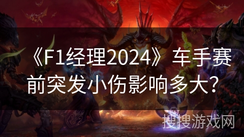 《F1经理2024》车手赛前突发小伤影响多大？