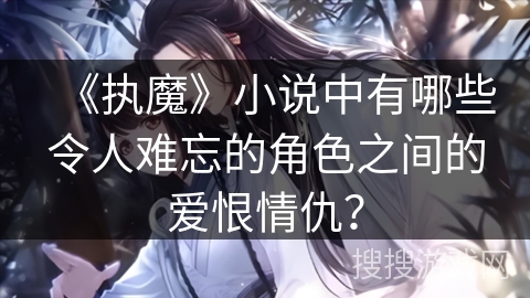 《执魔》小说中有哪些令人难忘的角色之间的爱恨情仇？