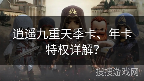 逍遥九重天季卡、年卡特权详解？