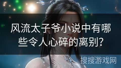 风流太子爷小说中有哪些令人心碎的离别？