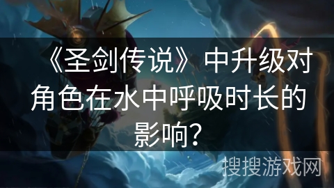 《圣剑传说》中升级对角色在水中呼吸时长的影响？