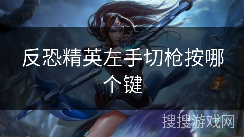 反恐精英左手切枪按哪个键
