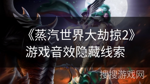 《蒸汽世界大劫掠2》游戏音效隐藏线索 《蒸汽世界大劫掠2》游戏音效隐藏线索