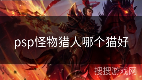 psp怪物猎人哪个猫好 psp怪物猎人哪个猫好