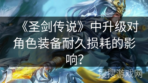 《圣剑传说》中升级对角色装备耐久损耗的影响? 《圣剑传说》中升级对角色装备耐久损耗的影响?