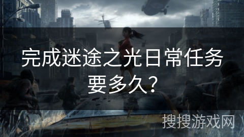 完成迷途之光日常任务要多久? 完成迷途之光日常任务要多久?