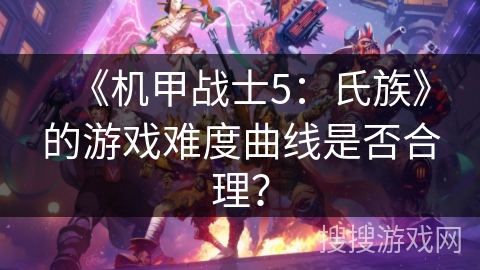 《机甲战士5：氏族》的游戏难度曲线是否合理？