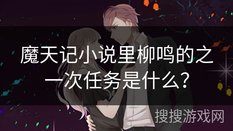 魔天记小说里柳鸣的之一次任务是什么？