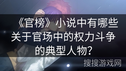 《官榜》小说中有哪些关于官场中的权力斗争的典型人物？