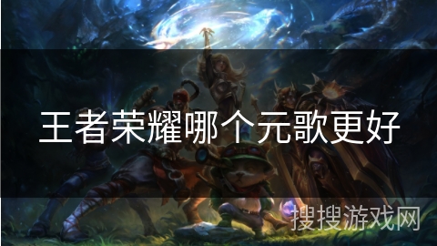 王者荣耀哪个元歌更好 王者荣耀哪个元歌更好
