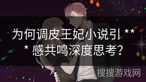 为何调皮王妃小说引 *** 感共鸣深度思考？