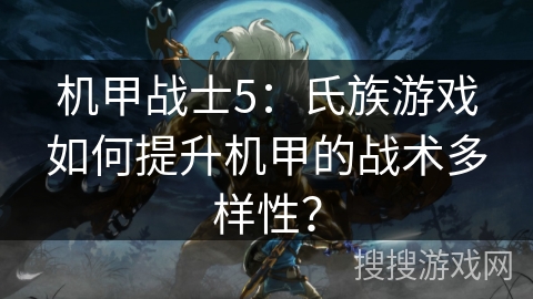 机甲战士5：氏族游戏如何提升机甲的战术多样性？
