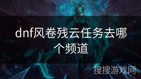 dnf风卷残云任务去哪个频道