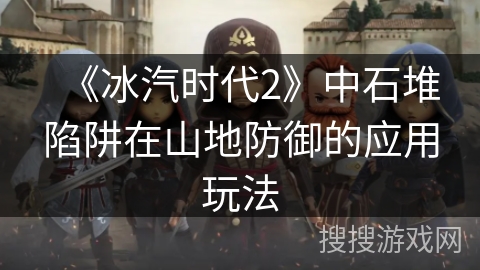 《冰汽时代2》中石堆陷阱在山地防御的应用玩法