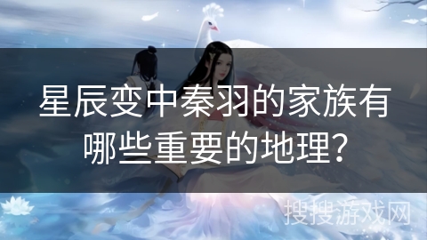 星辰变中秦羽的家族有哪些重要的地理？