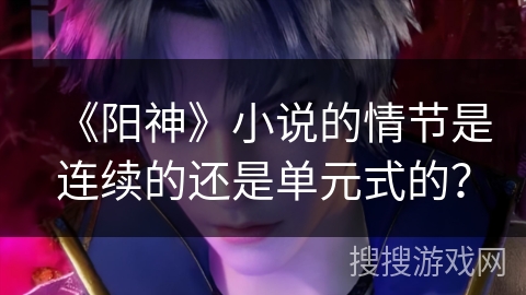 《阳神》小说的情节是连续的还是单元式的？