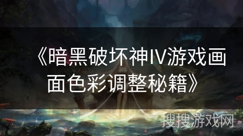 《暗黑破坏神IV游戏画面色彩调整秘籍》