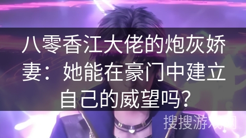 八零香江大佬的炮灰娇妻：她能在豪门中建立自己的威望吗？