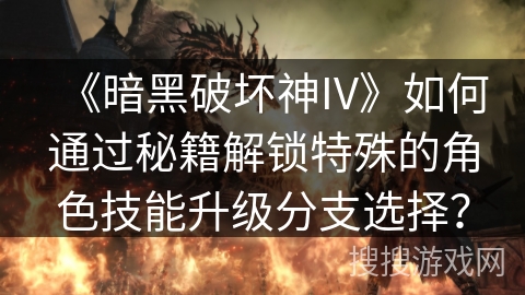 《暗黑破坏神IV》如何通过秘籍解锁特殊的角色技能升级分支选择? 《暗黑破坏神IV》如何通过秘籍解锁特殊的角色技能升级分支选择?