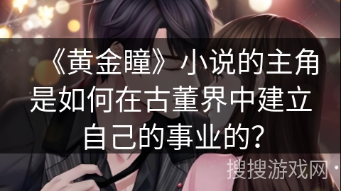 《黄金瞳》小说的主角是如何在古董界中建立自己的事业的？