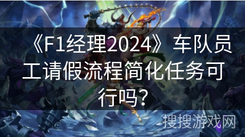 《F1经理2024》车队员工请假流程简化任务可行吗？
