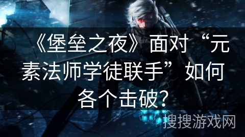 《堡垒之夜》面对“元素法师学徒联手”如何各个击破？